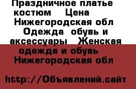 Праздничное платье - костюм  › Цена ­ 400 - Нижегородская обл. Одежда, обувь и аксессуары » Женская одежда и обувь   . Нижегородская обл.